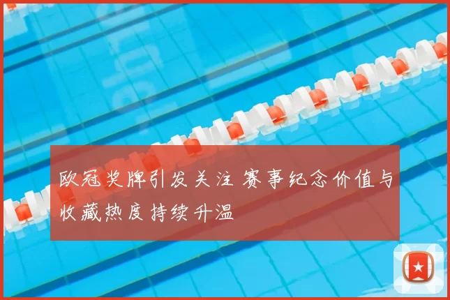 欧冠奖牌引发关注 赛事纪念价值与收藏热度持续升温