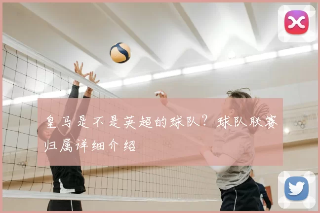 皇马是不是英超的球队？球队联赛归属详细介绍