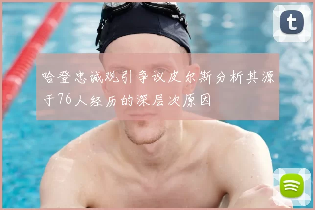 哈登忠诚观引争议皮尔斯分析其源于76人经历的深层次原因