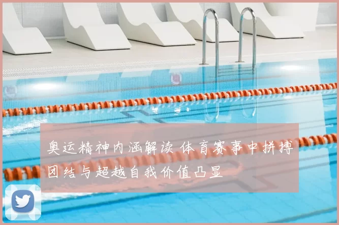 奥运精神内涵解读 体育赛事中拼搏团结与超越自我价值凸显