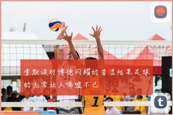 索默谈对博德闪耀的苦涩结果足球的无常让人唏嘘不已